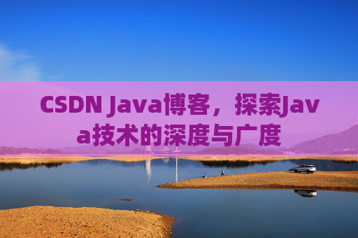 CSDN Java博客，探索Java技术的深度与广度